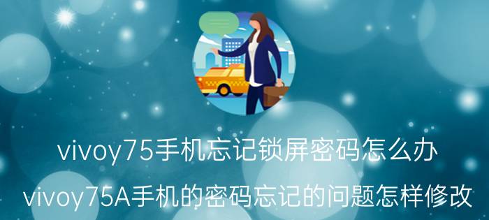 vivoy75手机忘记锁屏密码怎么办 vivoy75A手机的密码忘记的问题怎样修改？